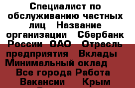 Специалист по обслуживанию частных лиц › Название организации ­ Сбербанк России, ОАО › Отрасль предприятия ­ Вклады › Минимальный оклад ­ 1 - Все города Работа » Вакансии   . Крым,Бахчисарай